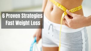 6 Proven Strategies Fast Weight Loss